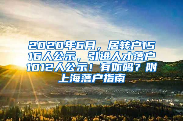 2020年6月，居转户1516人公示，引进人才落户1012人公示！有你吗？附上海落户指南