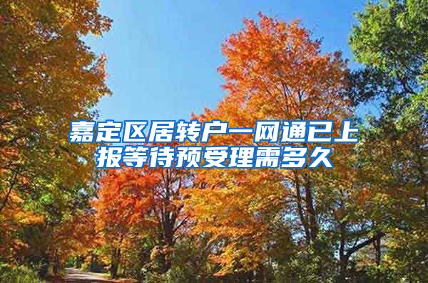 嘉定区居转户一网通已上报等待预受理需多久