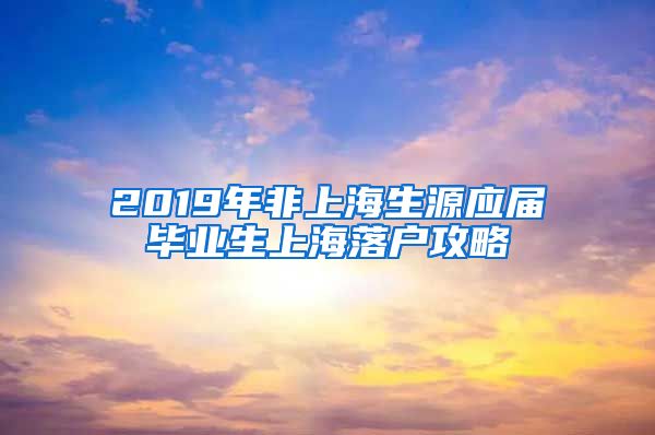 2019年非上海生源应届毕业生上海落户攻略