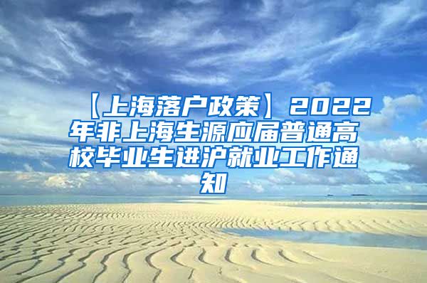 【上海落户政策】2022年非上海生源应届普通高校毕业生进沪就业工作通知