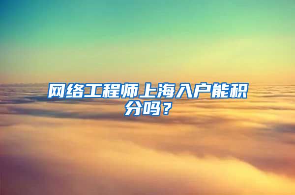 网络工程师上海入户能积分吗？