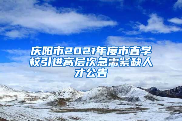 庆阳市2021年度市直学校引进高层次急需紧缺人才公告