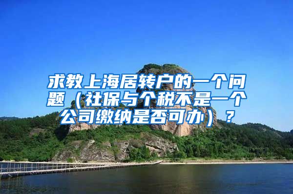 求教上海居转户的一个问题（社保与个税不是一个公司缴纳是否可办）？