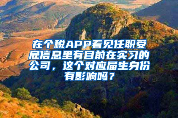 在个税APP看见任职受雇信息里有目前在实习的公司，这个对应届生身份有影响吗？