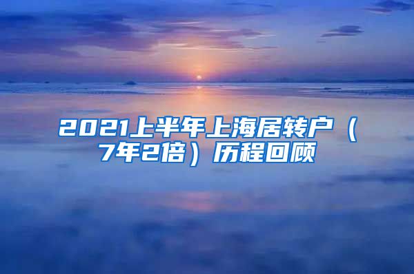 2021上半年上海居转户（7年2倍）历程回顾