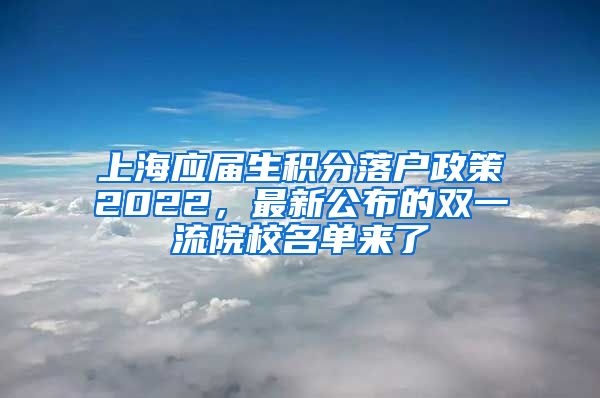 上海应届生积分落户政策2022，最新公布的双一流院校名单来了