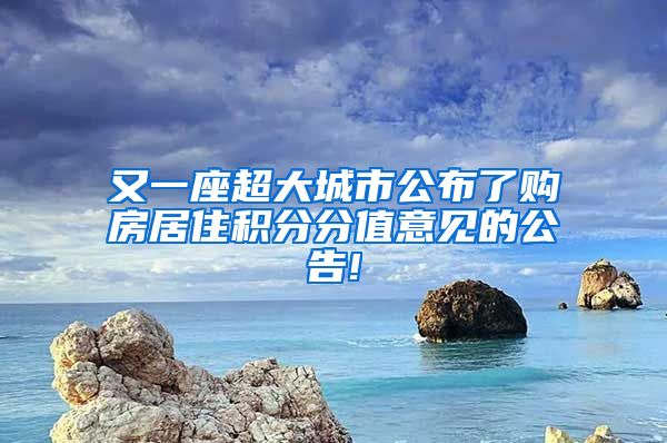 又一座超大城市公布了购房居住积分分值意见的公告!