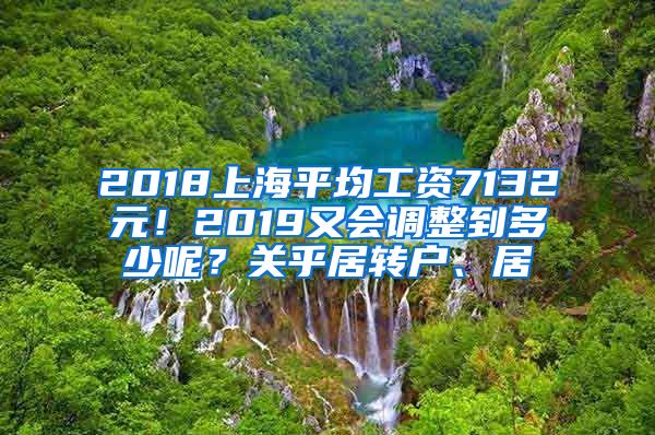 2018上海平均工资7132元！2019又会调整到多少呢？关乎居转户、居