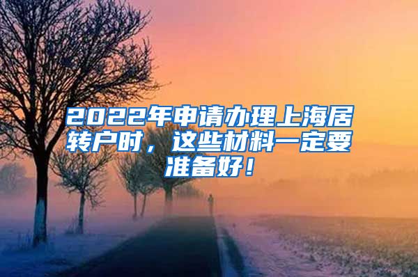 2022年申请办理上海居转户时，这些材料一定要准备好！