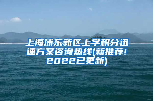 上海浦东新区上学积分迅速方案咨询热线(新推荐!2022已更新)