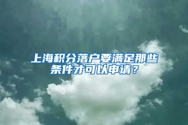 上海积分落户要满足那些条件才可以申请？