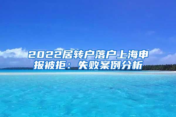 2022居转户落户上海申报被拒：失败案例分析