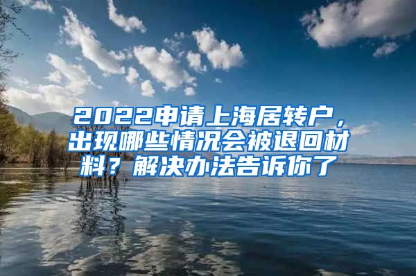 2022申请上海居转户，出现哪些情况会被退回材料？解决办法告诉你了