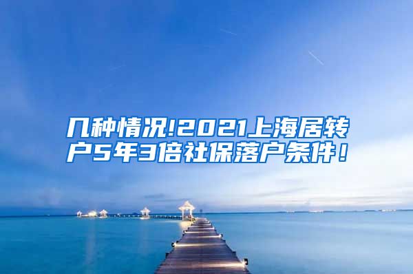 几种情况!2021上海居转户5年3倍社保落户条件！