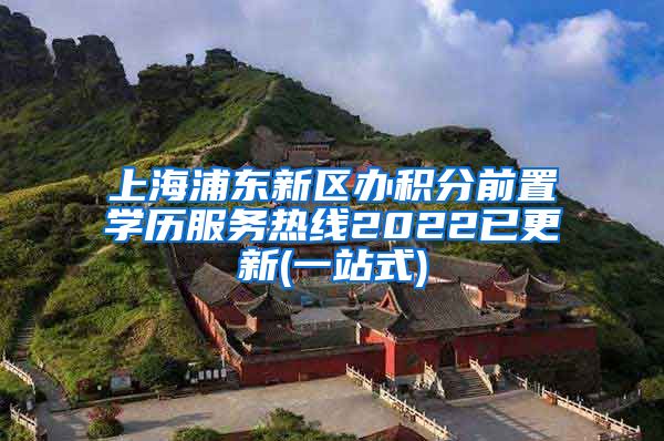 上海浦东新区办积分前置学历服务热线2022已更新(一站式)