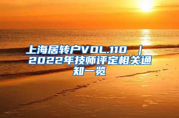 上海居转户VOL.110 ｜ 2022年技师评定相关通知一览