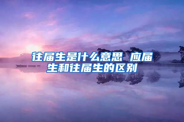 往届生是什么意思 应届生和往届生的区别