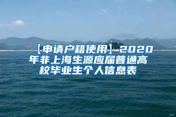 【申请户籍使用】2020年非上海生源应届普通高校毕业生个人信息表