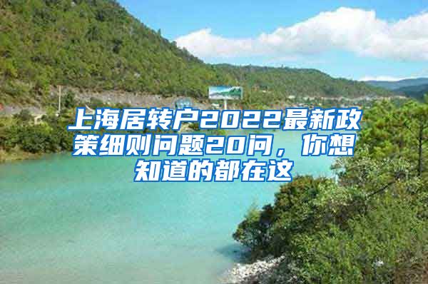 上海居转户2022最新政策细则问题20问，你想知道的都在这