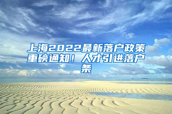 上海2022最新落户政策重磅通知！人才引进落户条