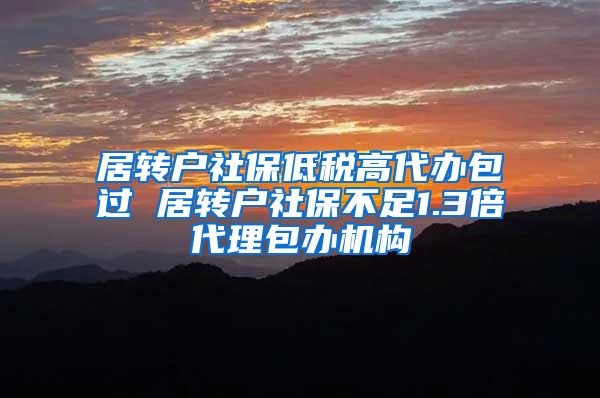 居转户社保低税高代办包过 居转户社保不足1.3倍代理包办机构