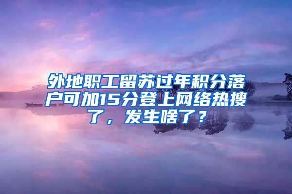 外地职工留苏过年积分落户可加15分登上网络热搜了，发生啥了？