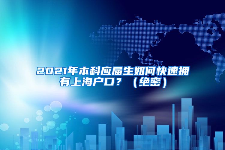 2021年本科应届生如何快速拥有上海户口？（绝密）