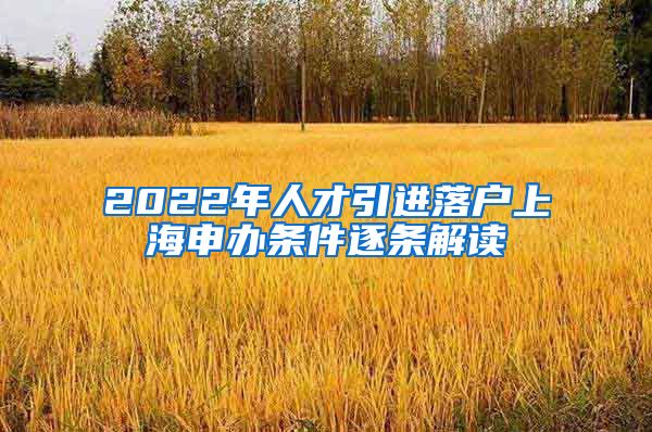 2022年人才引进落户上海申办条件逐条解读