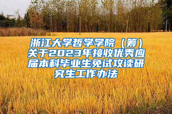 浙江大学哲学学院（筹）关于2023年接收优秀应届本科毕业生免试攻读研究生工作办法