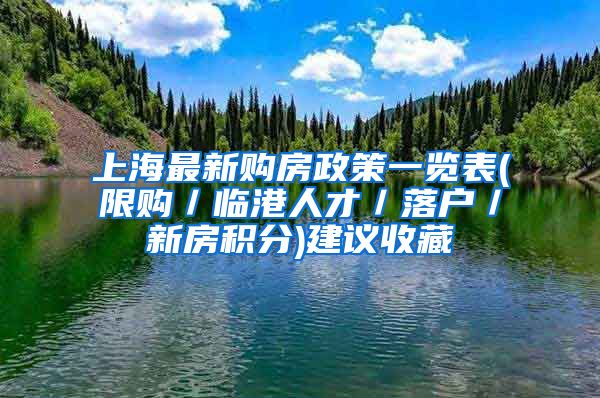 上海最新购房政策一览表(限购／临港人才／落户／新房积分)建议收藏