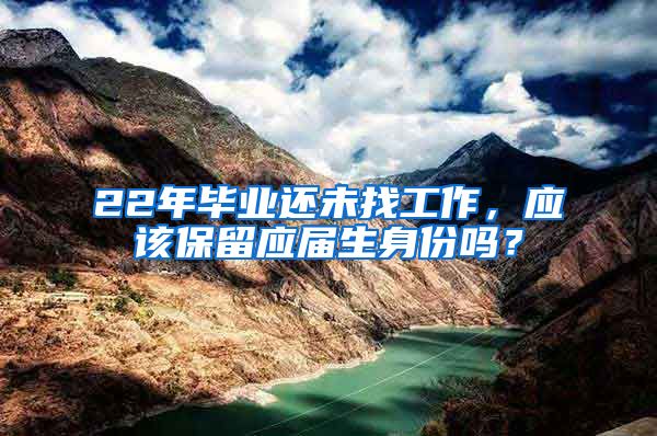 22年毕业还未找工作，应该保留应届生身份吗？