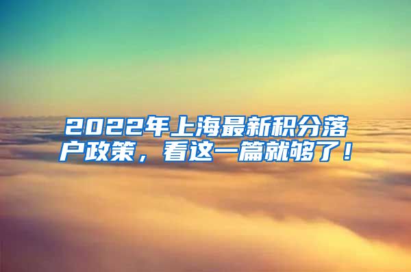 2022年上海最新积分落户政策，看这一篇就够了！