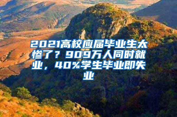 2021高校应届毕业生太惨了？909万人同时就业，40%学生毕业即失业