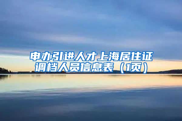 申办引进人才上海居住证调档人员信息表（1页）