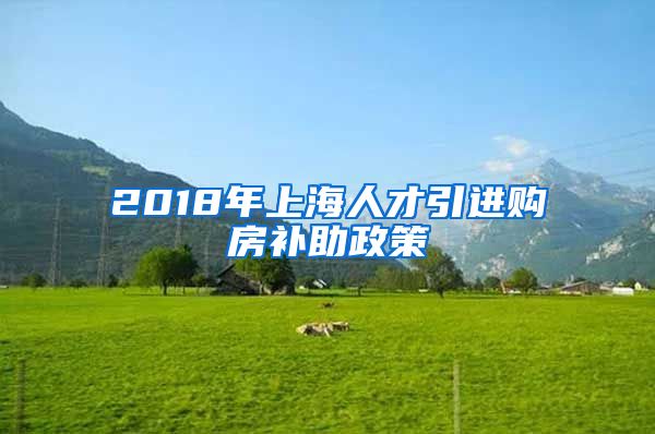 2018年上海人才引进购房补助政策