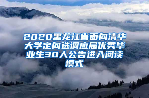 2020黑龙江省面向清华大学定向选调应届优秀毕业生30人公告进入阅读模式