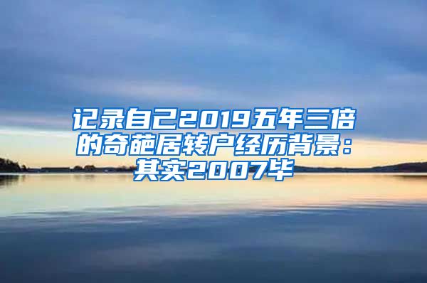 记录自己2019五年三倍的奇葩居转户经历背景：其实2007毕