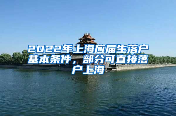 2022年上海应届生落户基本条件，部分可直接落户上海