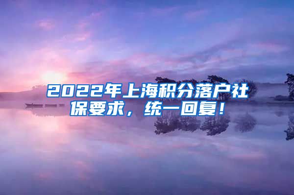 2022年上海积分落户社保要求，统一回复！