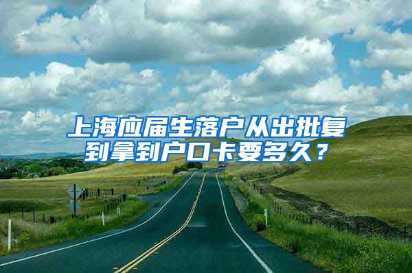 上海应届生落户从出批复到拿到户口卡要多久？