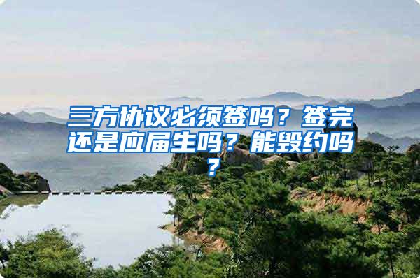 三方协议必须签吗？签完还是应届生吗？能毁约吗？