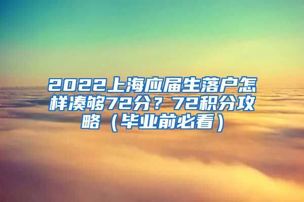 2022上海应届生落户怎样凑够72分？72积分攻略（毕业前必看）