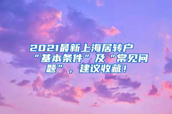 2021最新上海居转户“基本条件”及“常见问题”，建议收藏！