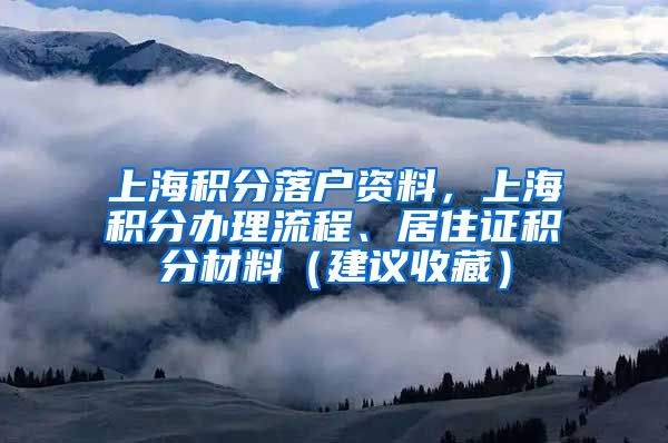 上海积分落户资料，上海积分办理流程、居住证积分材料（建议收藏）