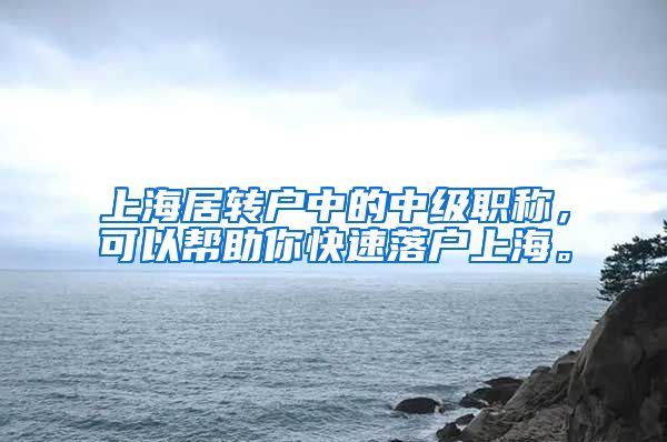 上海居转户中的中级职称，可以帮助你快速落户上海。