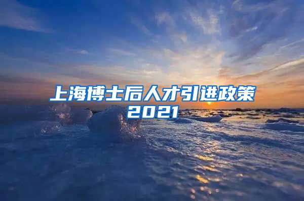 上海博士后人才引进政策2021