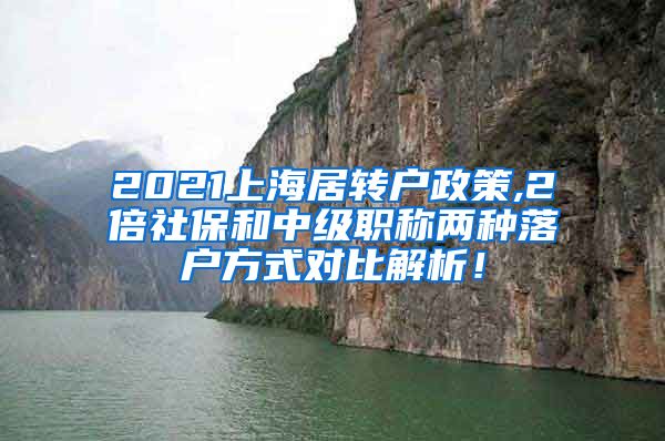 2021上海居转户政策,2倍社保和中级职称两种落户方式对比解析！