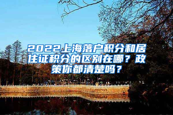 2022上海落户积分和居住证积分的区别在哪？政策你都清楚吗？