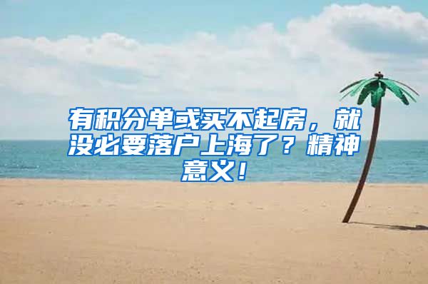 有积分单或买不起房，就没必要落户上海了？精神意义！