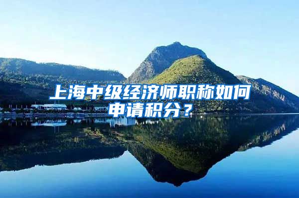 上海中级经济师职称如何申请积分？